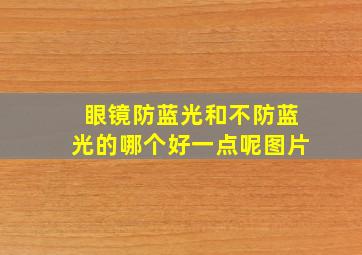 眼镜防蓝光和不防蓝光的哪个好一点呢图片