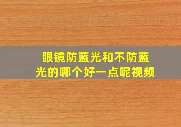 眼镜防蓝光和不防蓝光的哪个好一点呢视频