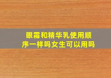 眼霜和精华乳使用顺序一样吗女生可以用吗