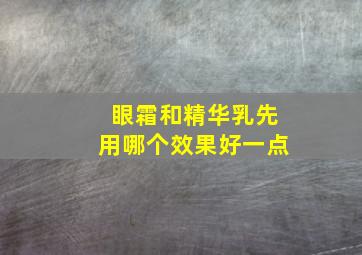 眼霜和精华乳先用哪个效果好一点