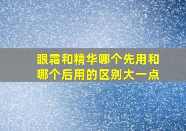 眼霜和精华哪个先用和哪个后用的区别大一点