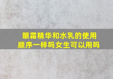 眼霜精华和水乳的使用顺序一样吗女生可以用吗