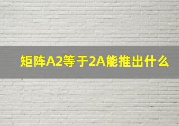 矩阵A2等于2A能推出什么