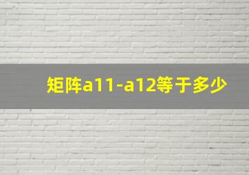 矩阵a11-a12等于多少