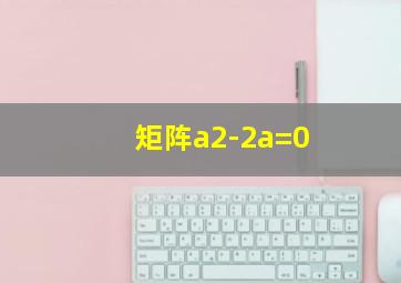 矩阵a2-2a=0