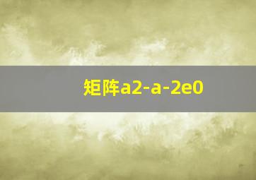 矩阵a2-a-2e0