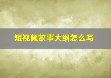 短视频故事大纲怎么写