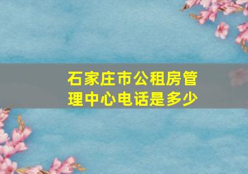 石家庄市公租房管理中心电话是多少