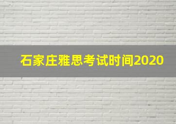 石家庄雅思考试时间2020