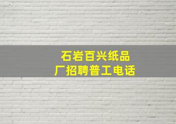 石岩百兴纸品厂招聘普工电话