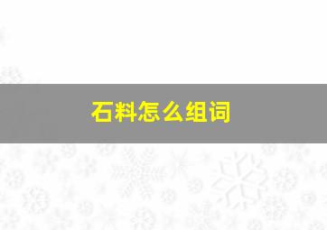 石料怎么组词