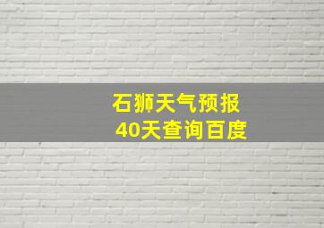 石狮天气预报40天查询百度