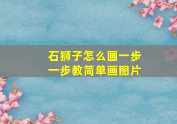 石狮子怎么画一步一步教简单画图片