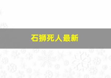 石狮死人最新