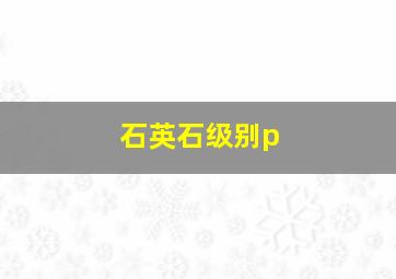 石英石级别p