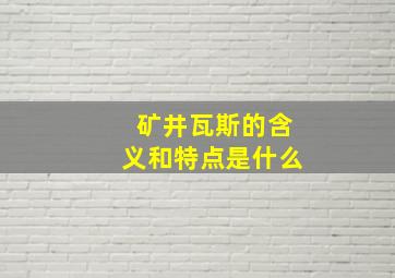 矿井瓦斯的含义和特点是什么