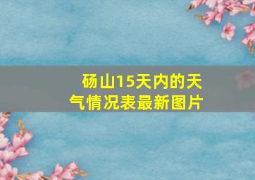 砀山15天内的天气情况表最新图片