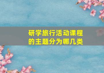 研学旅行活动课程的主题分为哪几类