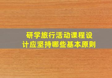 研学旅行活动课程设计应坚持哪些基本原则