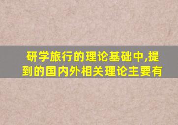 研学旅行的理论基础中,提到的国内外相关理论主要有