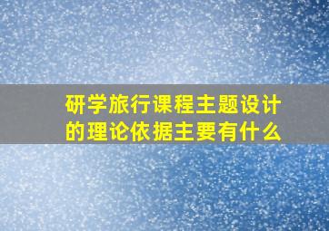 研学旅行课程主题设计的理论依据主要有什么