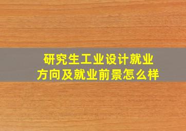 研究生工业设计就业方向及就业前景怎么样