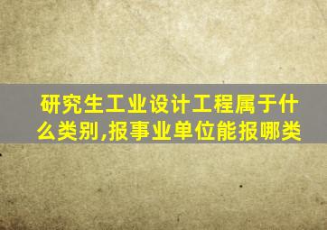 研究生工业设计工程属于什么类别,报事业单位能报哪类