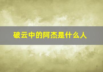 破云中的阿杰是什么人