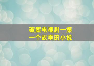 破案电视剧一集一个故事的小说