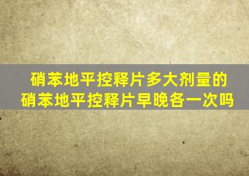 硝苯地平控释片多大剂量的硝苯地平控释片早晚各一次吗