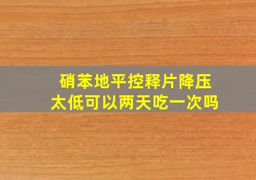 硝苯地平控释片降压太低可以两天吃一次吗