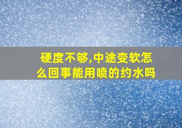 硬度不够,中途变软怎么回事能用喷的约水吗