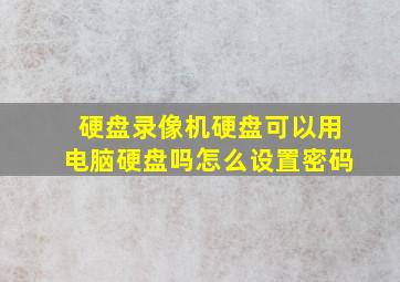 硬盘录像机硬盘可以用电脑硬盘吗怎么设置密码