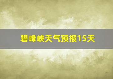 碧峰峡天气预报15天