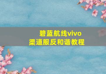 碧蓝航线vivo渠道服反和谐教程