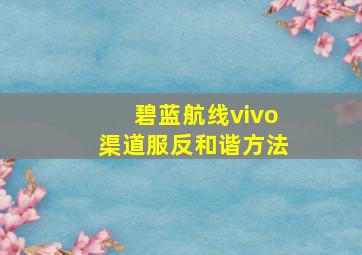 碧蓝航线vivo渠道服反和谐方法