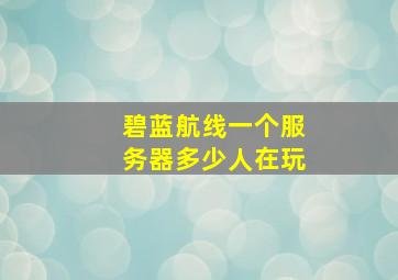 碧蓝航线一个服务器多少人在玩