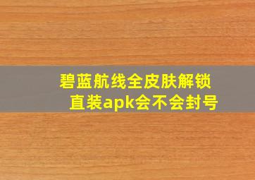 碧蓝航线全皮肤解锁直装apk会不会封号