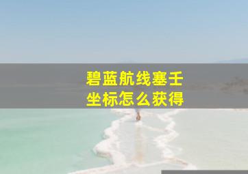 碧蓝航线塞壬坐标怎么获得