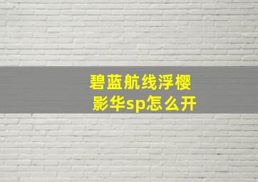 碧蓝航线浮樱影华sp怎么开