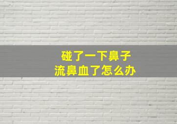 碰了一下鼻子流鼻血了怎么办