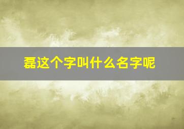 磊这个字叫什么名字呢