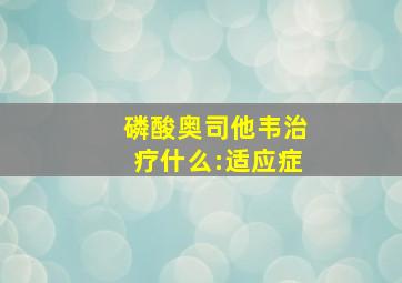 磷酸奥司他韦治疗什么:适应症