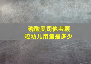 磷酸奥司他韦颗粒幼儿用量是多少