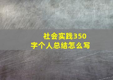 社会实践350字个人总结怎么写