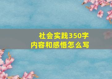 社会实践350字内容和感悟怎么写