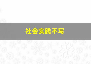 社会实践不写