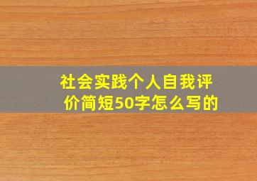 社会实践个人自我评价简短50字怎么写的