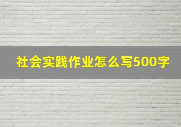 社会实践作业怎么写500字