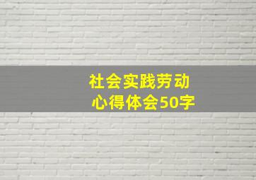 社会实践劳动心得体会50字